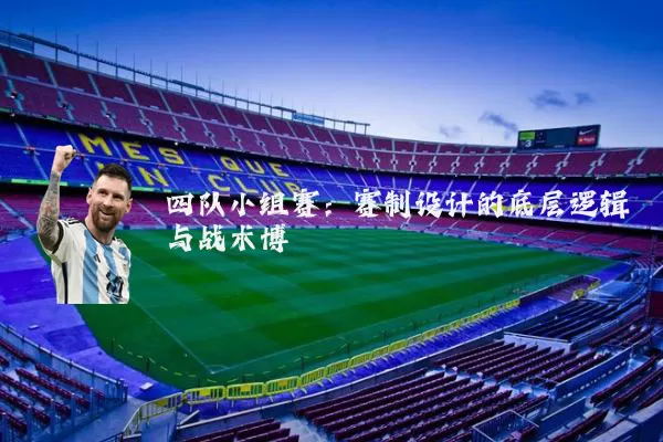 四队小组赛：赛制设计的底层逻辑与战术博弈