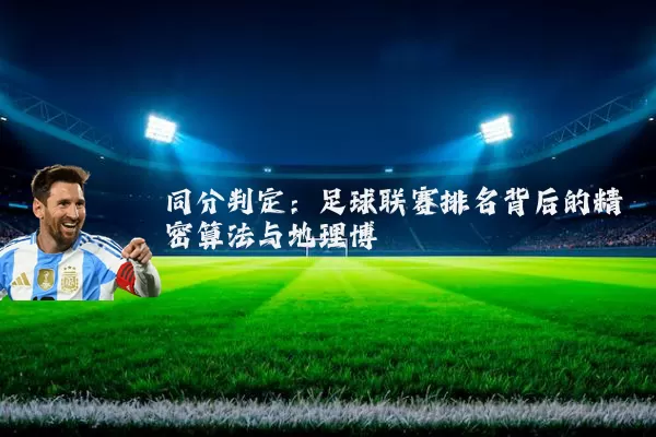 同分判定:足球联赛排名背后的精密算法与地理博弈