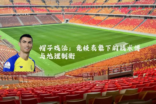 帽子戏法:竞技表象下的战术博弈与地理制衡