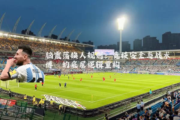 脑震荡换人规则:竞技安全与战术博弈的底层逻辑重构