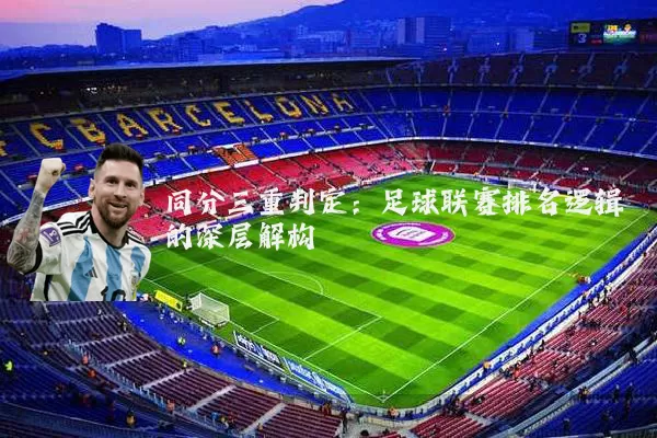 同分三重判定:足球联赛排名逻辑的深层解构