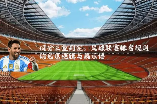 同分三重判定:足球联赛排名规则的底层逻辑与战术博弈