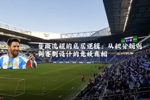 晋级流程的底层逻辑：从积分规则到赛制设计的竞技真相